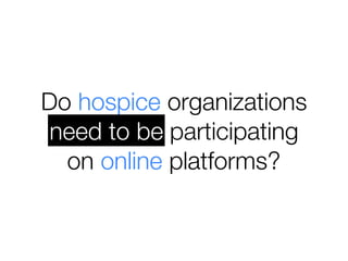Do hospice organizations
need to be participating
  on online platforms?
 