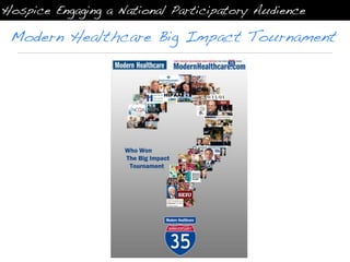 Hospice Engaging a National Participatory Audience

 Modern Healthcare Big Impact Tournament
 