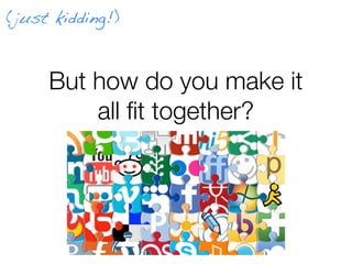 (just kidding!)



     But how do you make it
         all ﬁt together?
 