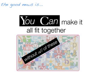 the good news is...



        Y           C
     But howC an make it
       You do you
         all ﬁt together?
                                 se
                             t he
                     ll of
                 u ta
            it ho
           w
 