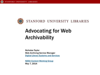 Advocating for Web
Archivability
Nicholas Taylor
Web Archiving Service Manager
Digital Library Systems and Services
NDSA Content Working Group
May 7, 2014
 