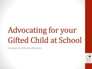 Advocating for your
Gifted Child at School
Strategies for Effective Advocacy
 