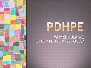 WHY SHOULD WE
STUDY PDHPE IN SCHOOLS?
 