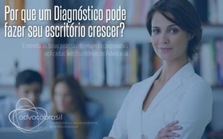 advocobrasil
PorqueumDiagnósticopode
fazerseuescritóriocrescer?
Consultoria exclusiva para o desenvolvimento
de escritórios de advocacia
Entenda as boas práticas do mundo corporativo
aplicadas aos Escritórios de Advocacia
 