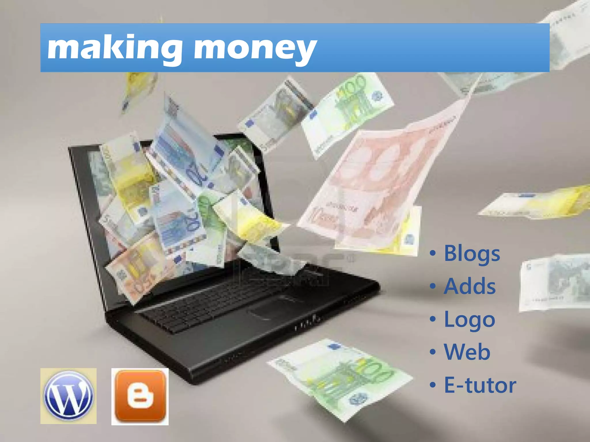 making money
• Blogs
• Adds
• Logo
• Web
• E-tutor