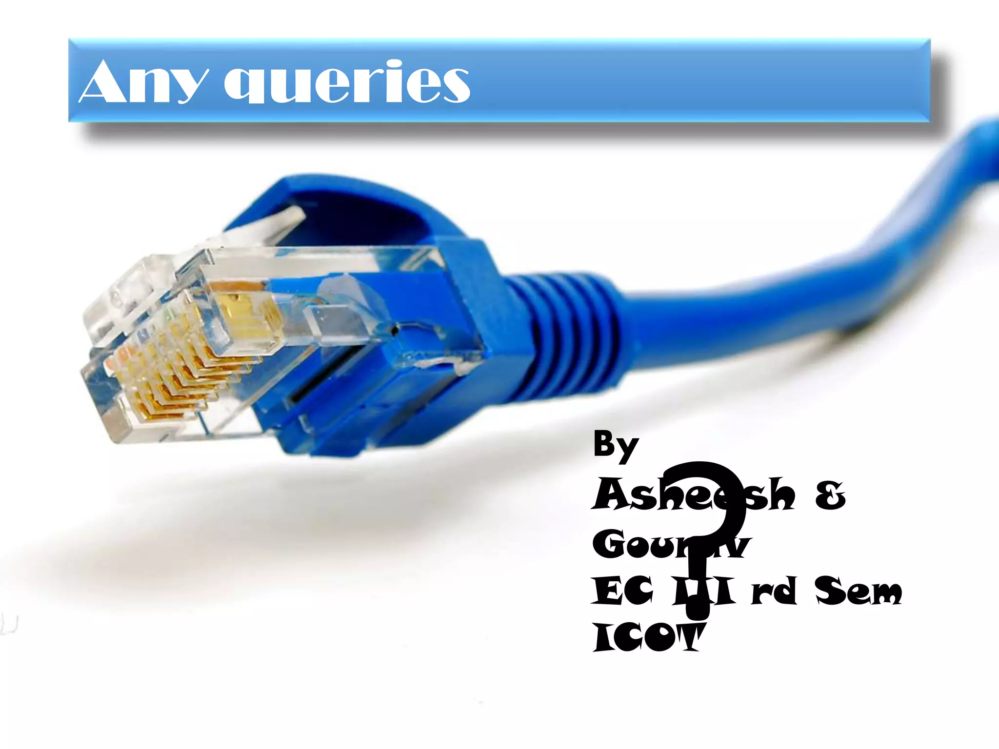 Thanks
By
Asheesh &
Gourav
EC III rd Sem
ICOT
Any queries
?