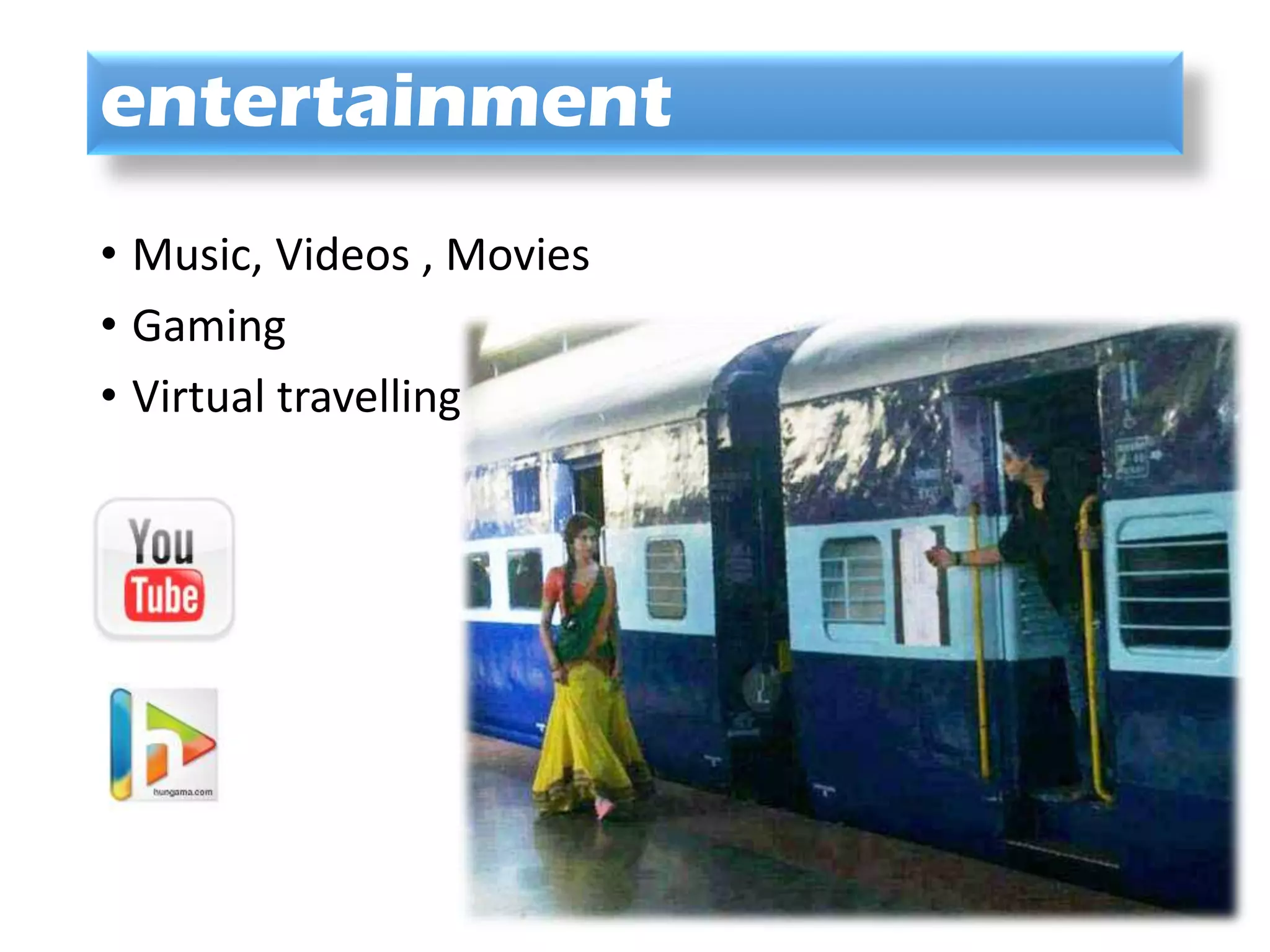 entertainment
• Music, Videos , Movies
• Gaming
• Virtual travelling