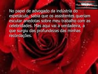 No papel de advogado da indústria do espetáculo, sabia que os assistentes queriam escutar anedotas sobre meu trabalho com as celebridades. Mas aqui vai a verdadeira, a que surgiu das profundezas das minhas recordações. 