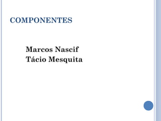 COMPONENTES
Marcos Nascif
Tácio Mesquita
 