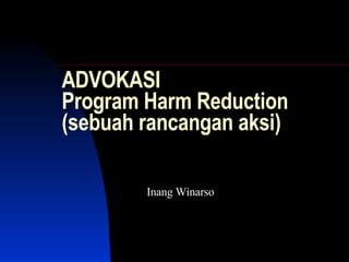 ADVOKASI  Program Harm Reduction (sebuah rancangan aksi) Inang Winarso 