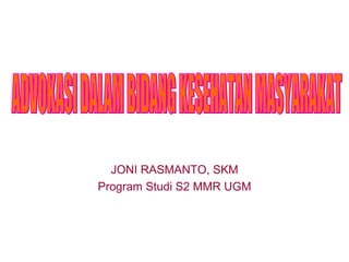 JONI RASMANTO, SKM Program Studi S2  MMR  UGM ADVOKASI DALAM BIDANG KESEHATAN MASYARAKAT 