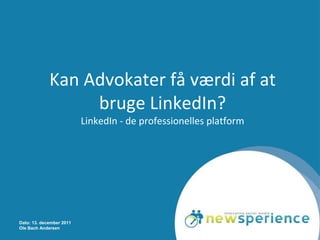 Kan Advokater få værdi af at
                  bruge LinkedIn?
                          LinkedIn - de professionelles platform




Dato: 13. december 2011
Ole Bach Andersen
 