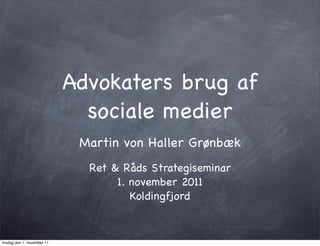 Advokaters brug af
                               sociale medier
                              Martin von Haller Grønbæk
                               Ret & Råds Strategiseminar
                                    1. november 2011
                                       Koldingfjord


tirsdag den 1. november 11
 