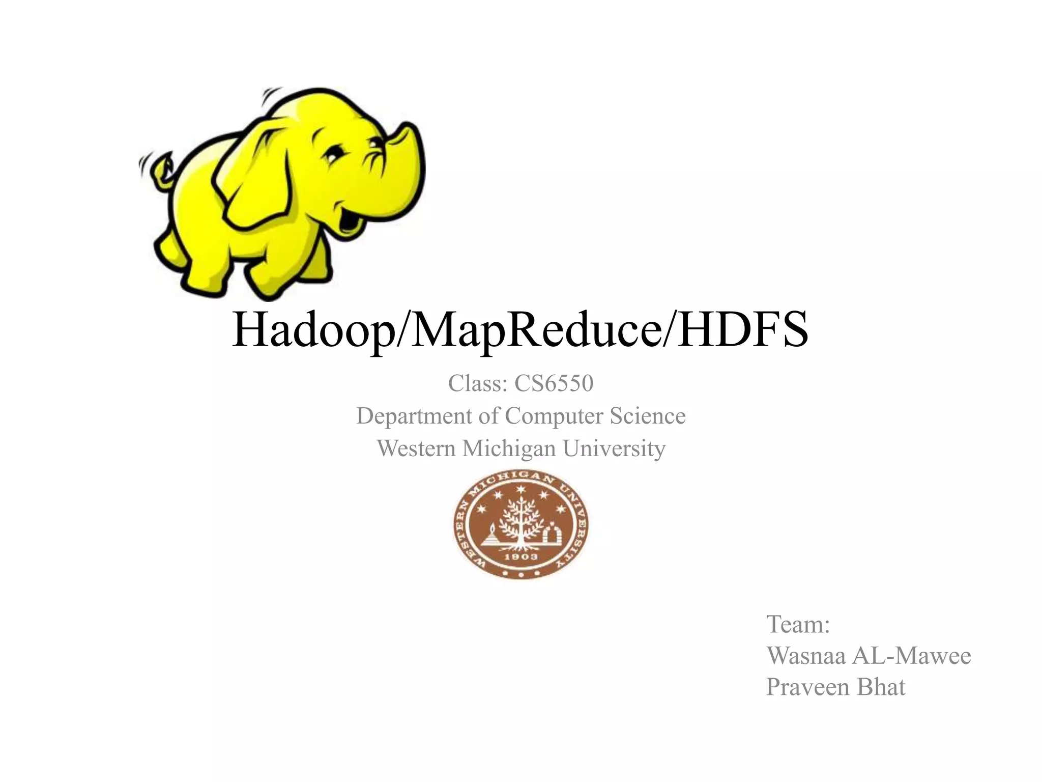 Hadoop/MapReduce/HDFS
Team:
Wasnaa AL-Mawee
Praveen Bhat
Class: CS6550
Department of Computer Science
Western Michigan University
 