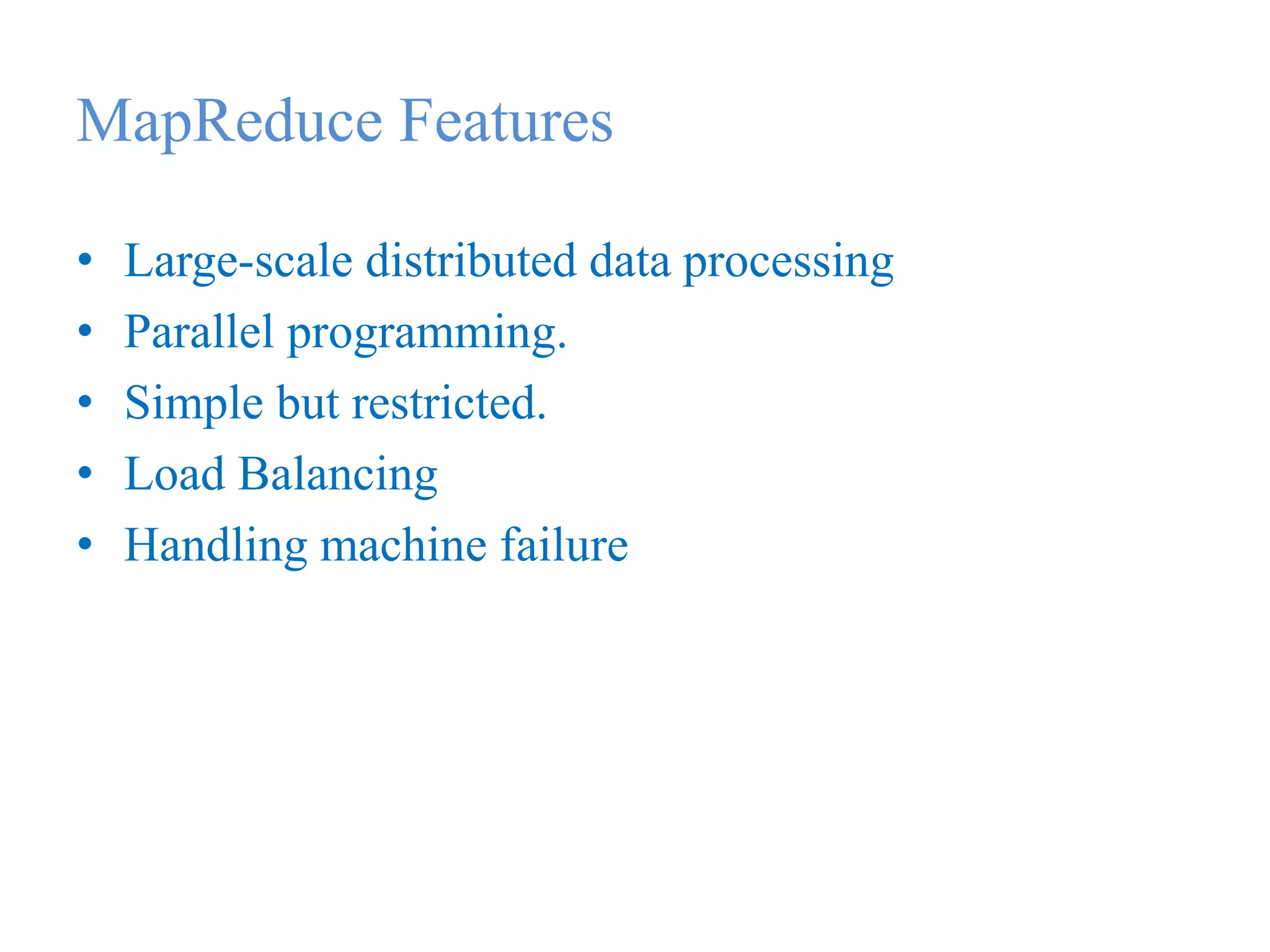 MapReduce Features
• Large-scale distributed data processing
• Parallel programming.
• Simple but restricted.
• Load Balancing
• Handling machine failure
 