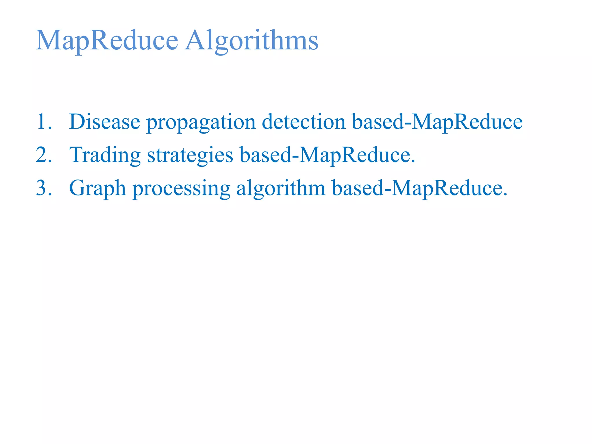 MapReduce Algorithms
1. Disease propagation detection based-MapReduce
2. Trading strategies based-MapReduce.
3. Graph processing algorithm based-MapReduce.
 