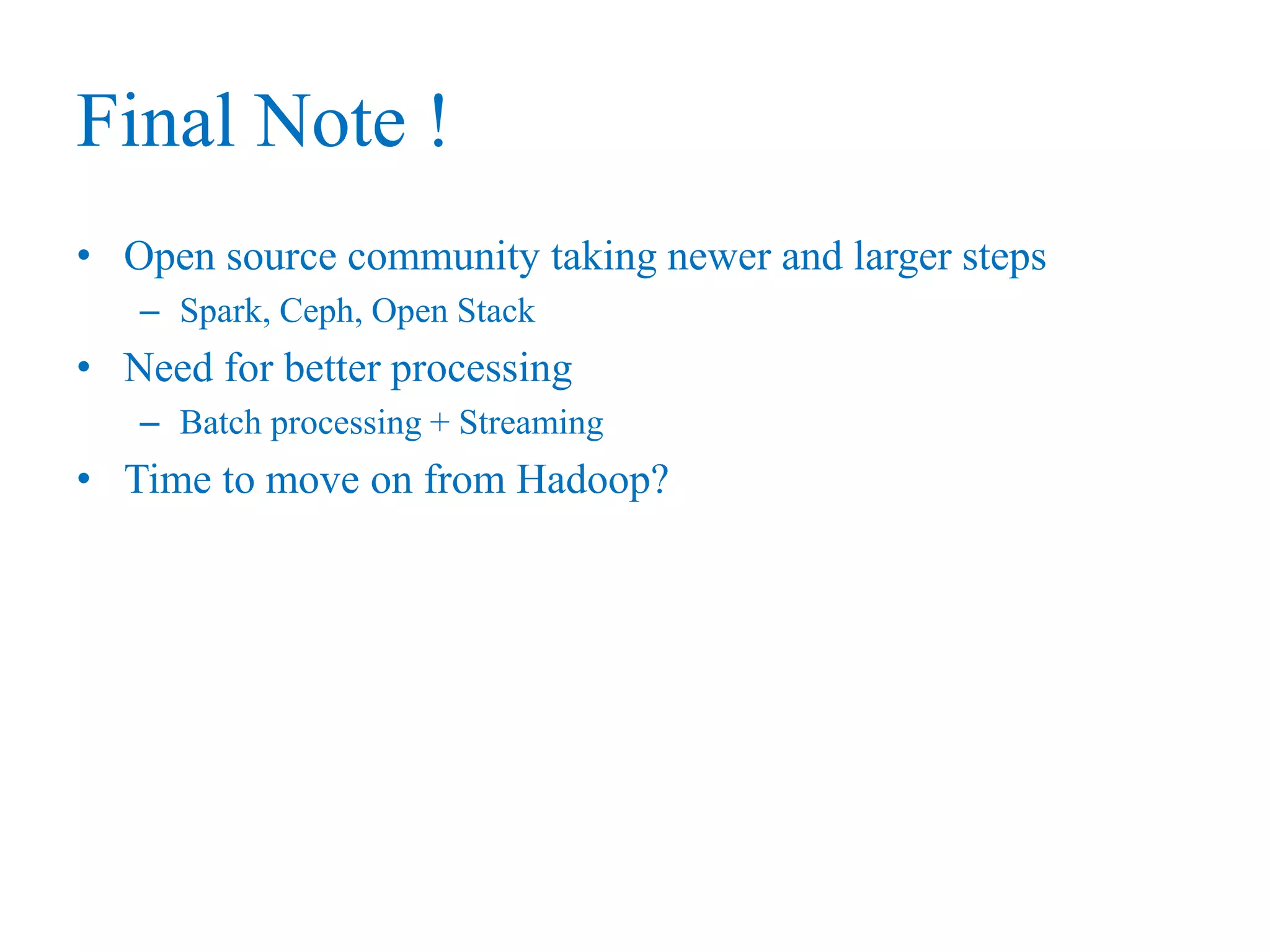 Final Note !
• Open source community taking newer and larger steps
– Spark, Ceph, Open Stack
• Need for better processing
– Batch processing + Streaming
• Time to move on from Hadoop?
 
