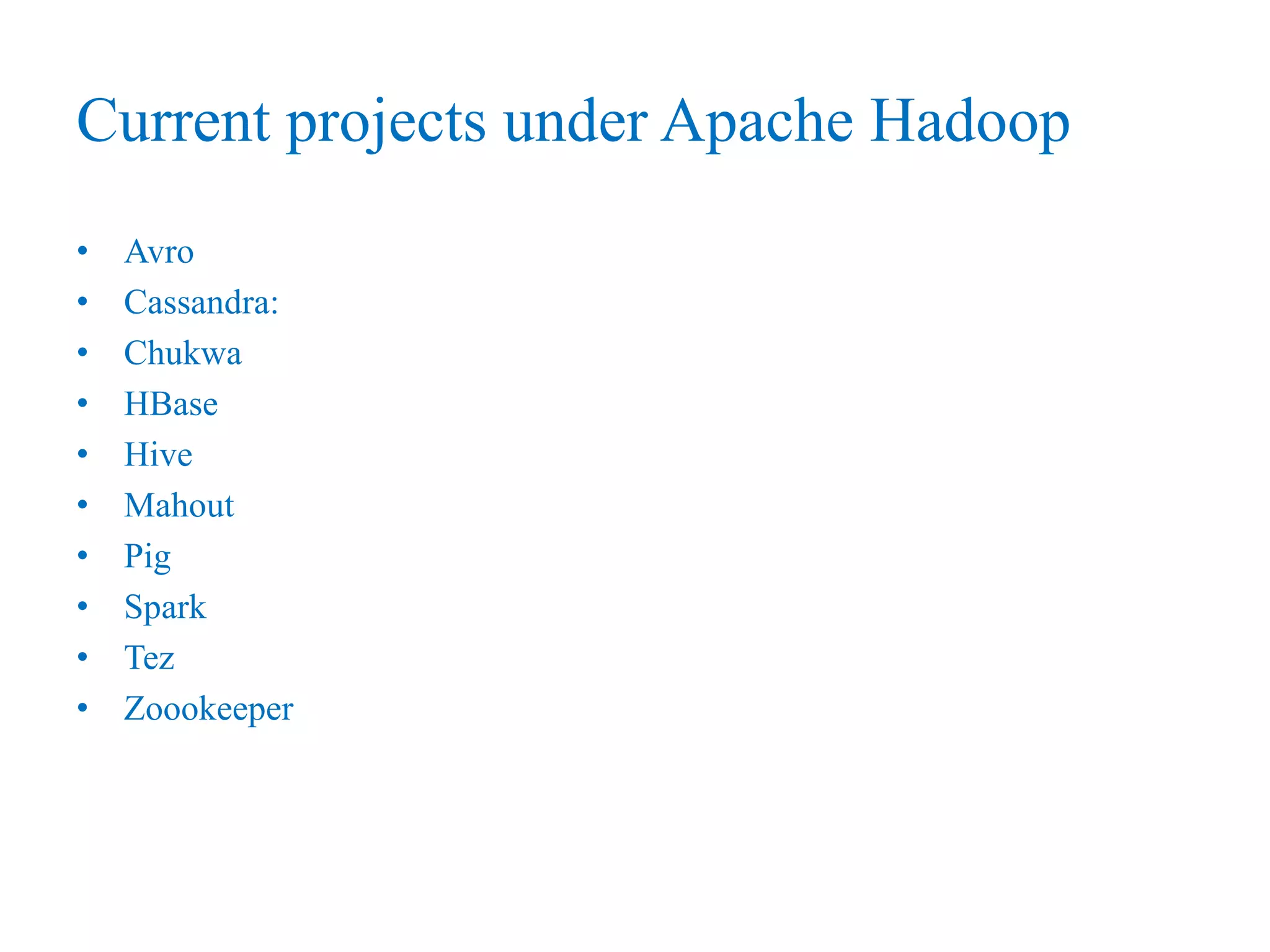 Current projects under Apache Hadoop
• Avro
• Cassandra:
• Chukwa
• HBase
• Hive
• Mahout
• Pig
• Spark
• Tez
• Zoookeeper
 