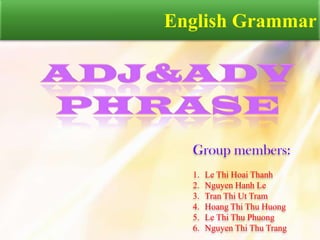 English Grammar




  Group members:
  1.   Le Thi Hoai Thanh
  2.   Nguyen Hanh Le
  3.   Tran Thi Ut Tram
  4.   Hoang Thi Thu Huong
  5.   Le Thi Thu Phuong
  6.   Nguyen Thi Thu Trang
 