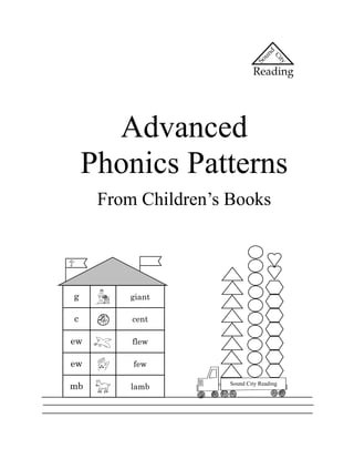 Advanced
    Phonics Patterns
     From Children’s Books




g        giant

c        cent

ew       flew

ew       few

mb       lamb        Sound City Reading
 
