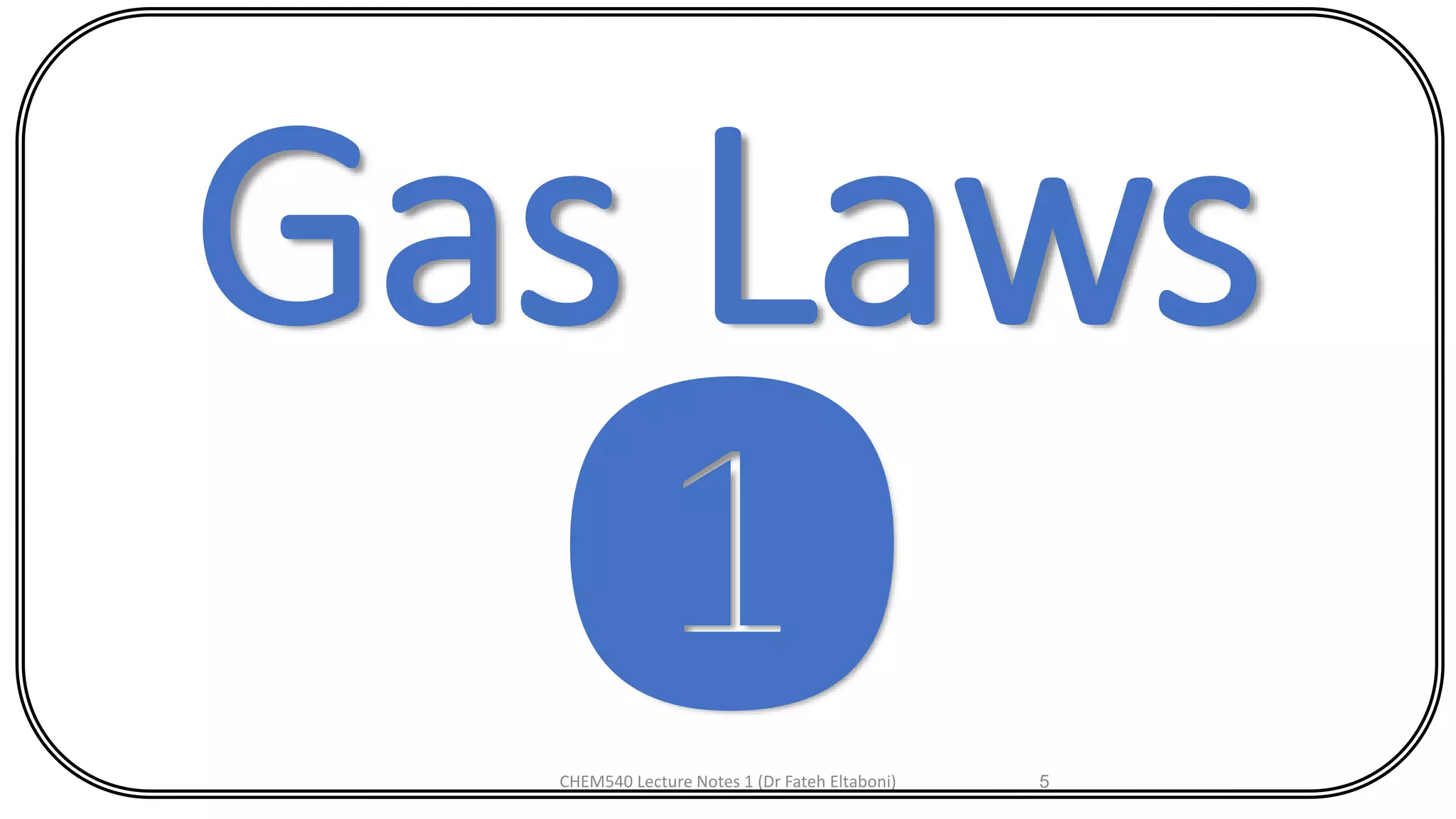 CHEM540 Lecture Notes 1 (Dr Fateh Eltaboni) 5
Gas Laws
❶
 