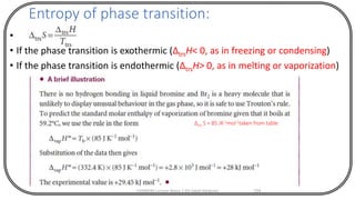 Entropy of phase transition:
•
• If the phase transition is exothermic (ΔtrsH< 0, as in freezing or condensing)
• If the phase transition is endothermic (ΔtrsH> 0, as in melting or vaporization)
CHEM540 Lecture Notes 1 (Dr Fateh Eltaboni) 104
∆trs S = 85 JK-1mol-1taken from table
 
