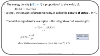 • The energy density (dE, J m−3) is proportional to the width, dλ
• ρ (rho), the constant of proportionality, is called the density of states (J m−4).
• The total energy density in a region is the integral over all wavelengths:
CHEM540 Lecture Notes 1 (Dr Fateh Eltaboni) 155
 