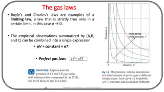 The gas laws
• Boyle’s and Charles’s laws are examples of a
limiting law, a law that is strictly true only in a
certain limit, in this case p → 0.
• The empirical observations summarized by (A,B,
and C) can be combined into a single expression
• pV = constant × nT
• Perfect gas law:
23 CHEM540 Lecture Notes 1 (Dr Fateh Eltaboni)
 