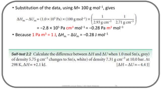 • Substitution of the data, using M= 100 g mol−1, gives
= −2.8 × 105 Pa cm3 mol−1 = −0.28 Pa m3 mol−1
• Because 1 Pa m3 = 1 J, ΔHm − ΔUm = −0.28 J mol−1
CHEM540 Lecture Notes 1 (Dr Fateh Eltaboni) 74
 