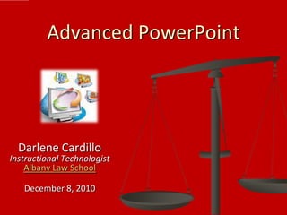 Advanced PowerPoint




  Darlene Cardillo
Instructional Technologist
    Albany Law School

   December 8, 2010
 