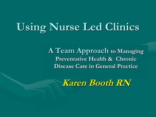 Using Nurse Led Clinics
     A Team Approach to Managing
       Preventative Health & Chronic
       Disease Care in General Practice

          Karen Booth RN
 