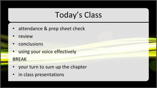 Today’s Class attendance & prep sheet check review conclusions using your voice effectively BREAK your turn to sum up the chapter in class presentations 
