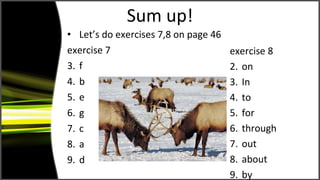 Sum up! Let’s do exercises 7,8 on page 46 exercise 7 f b e g c a d exercise 8 on In to for through out  about by 