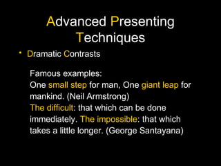 Advanced Presenting
Techniques
• Dramatic Contrasts
Famous examples:
One small step for man, One giant leap for
mankind. (...
