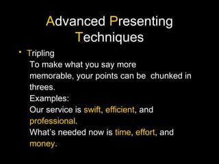 Advanced Presenting
Techniques
• Tripling
To make what you say more
memorable, your points can be chunked in
threes.
Examp...