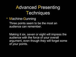 Advanced Presenting
Techniques
• Machine-Gunning
Three points seem to be the most an
audience can remember.
Making it six,...