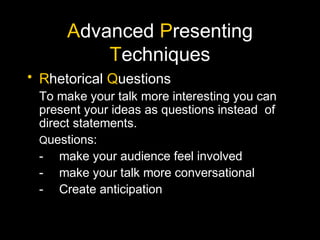 Advanced Presenting
Techniques
• Rhetorical Questions
To make your talk more interesting you can
present your ideas as que...