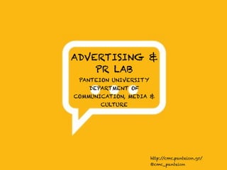 ADVERTISING &
    PR LAB
 PANTEION UNIVERSITY
    DEPARTMENT OF
COMMUNICATION, MEDIA &
       CULTURE




                       http://cmc.panteion.gr/
                       @cmc_panteion
 