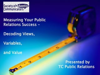 Measuring Your Public
Relations Success –

Decoding Views,

Variables,
              October 21, 2011
and Value

                             Presented by
                          TC Public Relations
 
