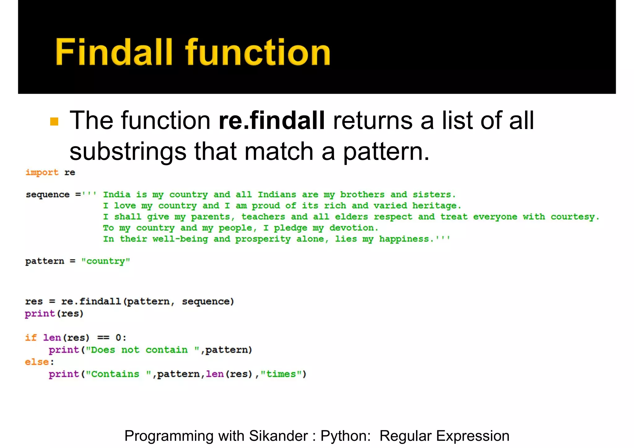 Programming with Sikander : Python: Regular Expression  The function re.findall returns a list of all substrings that match a pattern. 
