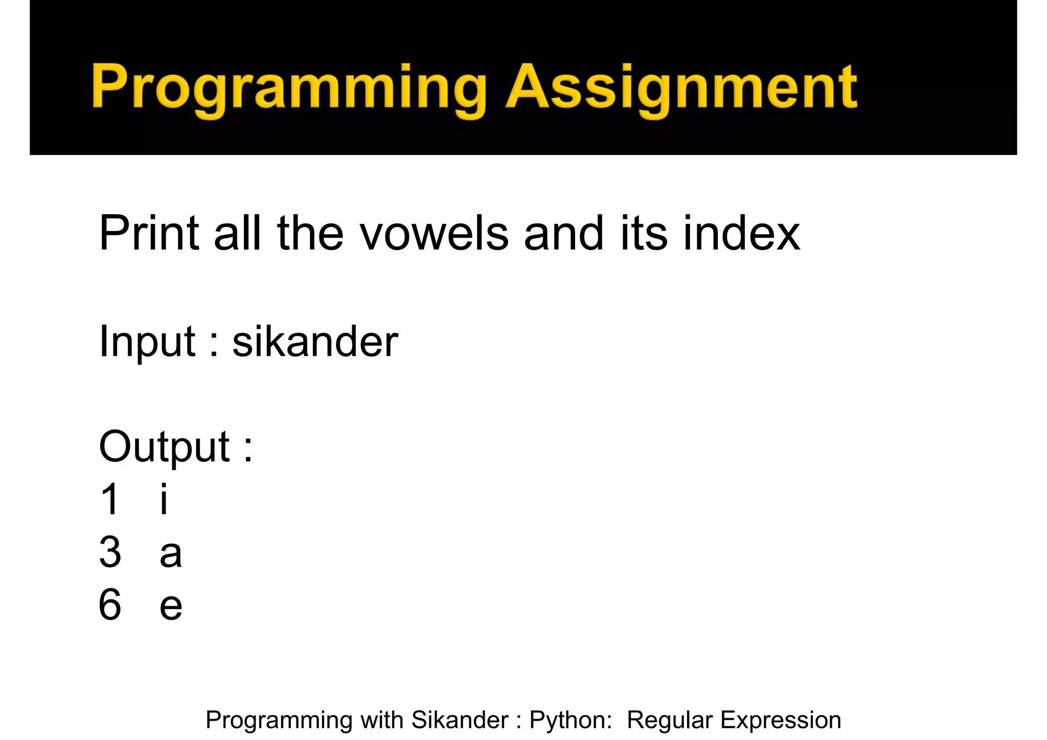 Programming with Sikander : Python: Regular Expression Print all the vowels and its index Input : sikander Output : 1 i 3 a 6 e 