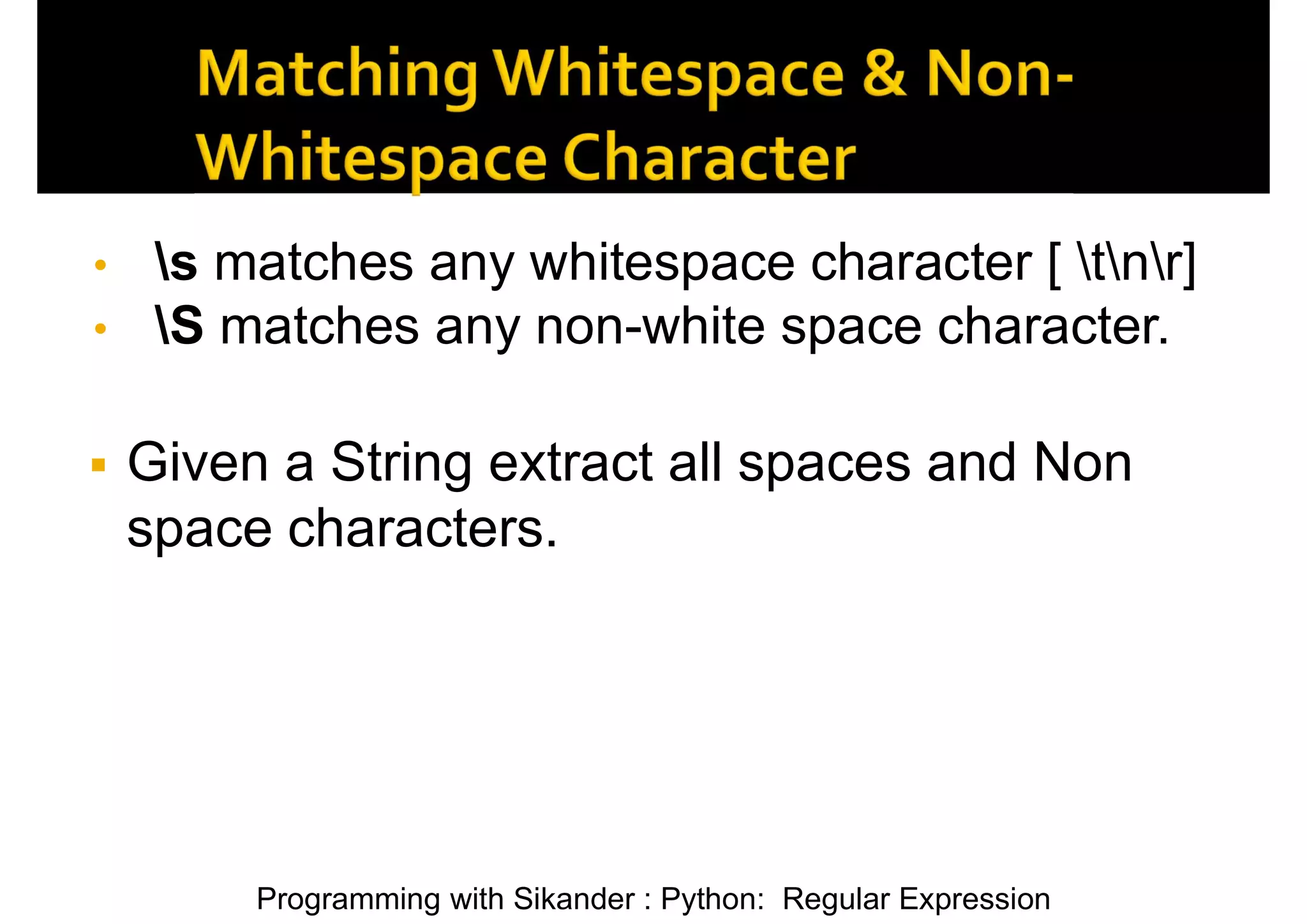 Programming with Sikander : Python: Regular Expression • s matches any whitespace character [ tnr] • S matches any non-white space character.  Given a String extract all spaces and Non space characters. 