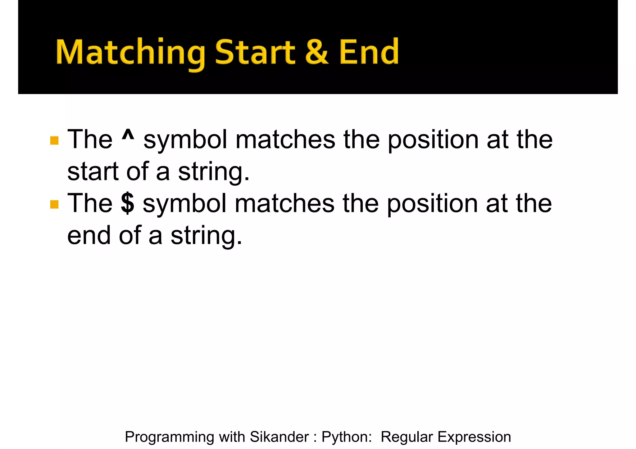 Programming with Sikander : Python: Regular Expression  The ^ symbol matches the position at the start of a string.  The $ symbol matches the position at the end of a string. 