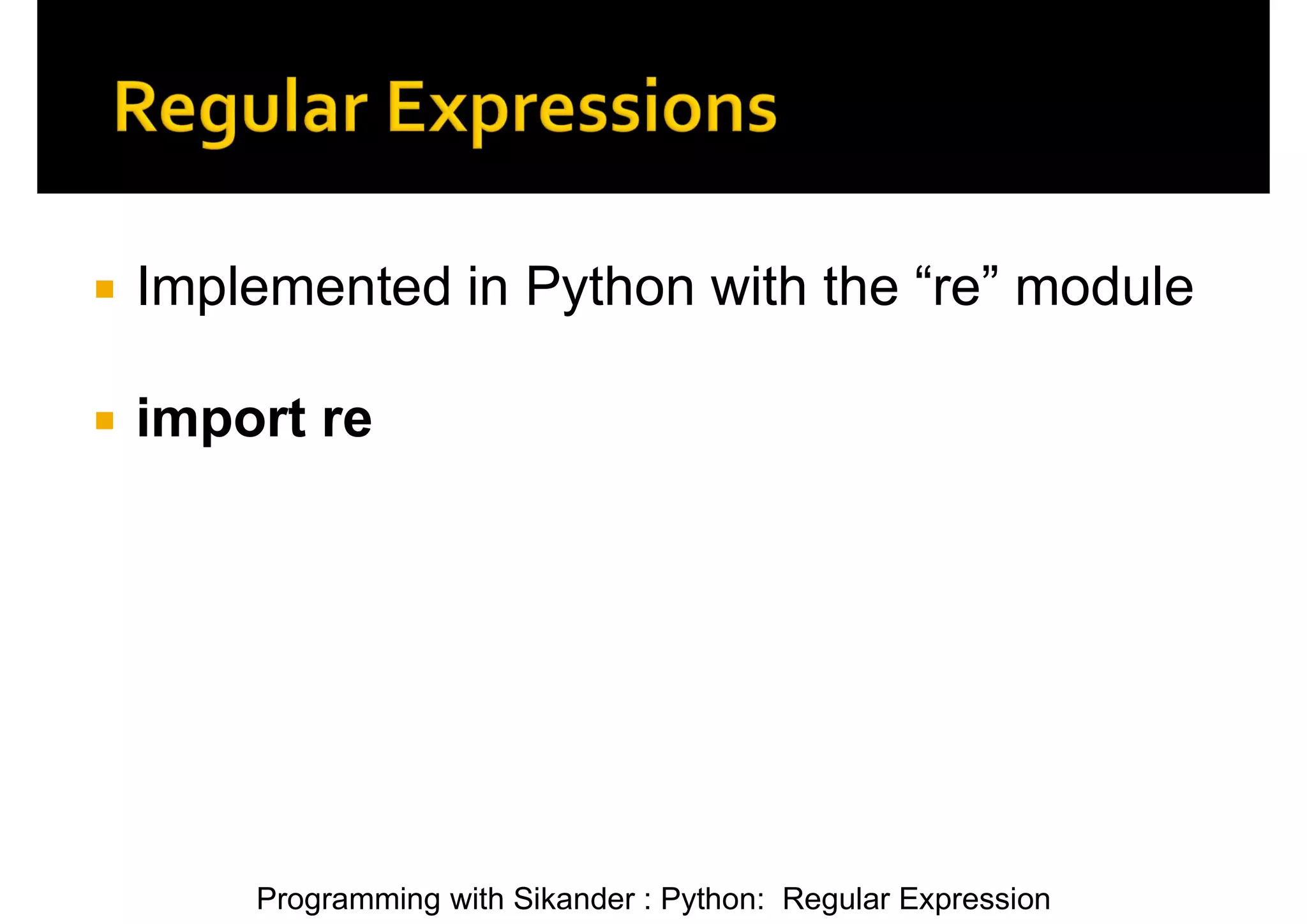 Programming with Sikander : Python: Regular Expression  Implemented in Python with the “re” module  import re 