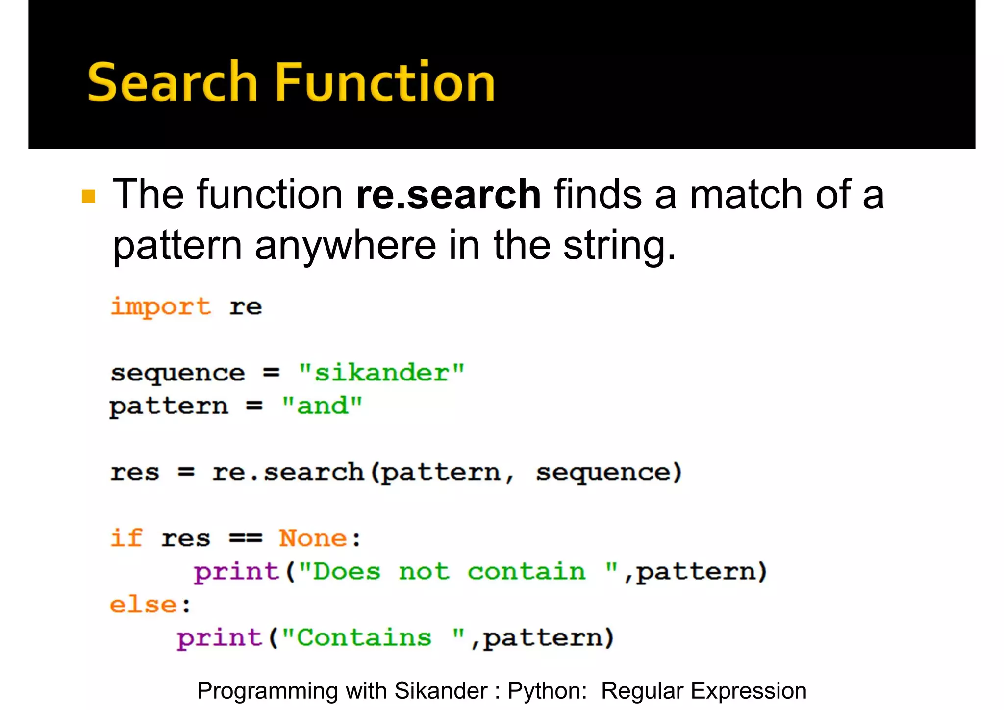 Programming with Sikander : Python: Regular Expression  The function re.search finds a match of a pattern anywhere in the string. 