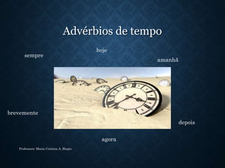 Advérbios de tempo
Professora: Maria Cristina A. Biagio
sempre
hoje
amanhã
brevemente
agora
depois
 