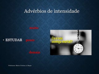 Advérbios de intensidade
muito
• ESTUDAR pouco
demais
Professora: Maria Cristina A. Biagio
 