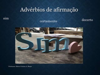 Advérbios de afirmação
Professora: Maria Cristina A. Biagio
sim
certamente decerto
 