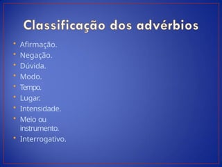 • Afirmação.
• Negação.
• Dúvida.
• Modo.
• Tempo.
• Lugar.
• Intensidade.
• Meio ou
instrumento.
• Interrogativo.
 