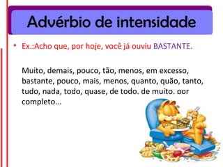 Advérbio de intensidade
• Ex.:Acho que, por hoje, você já ouviu BASTANTE.
Muito, demais, pouco, tão, menos, em excesso,
bastante, pouco, mais, menos, quanto, quão, tanto,
tudo, nada, todo, quase, de todo, de muito, por
completo...
 